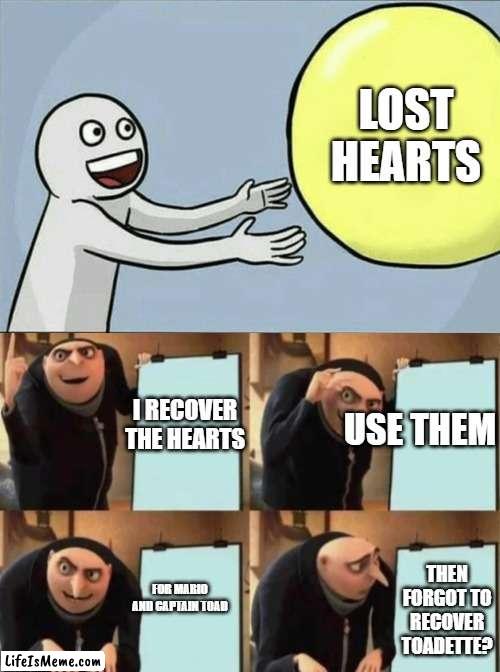 gru ball away | LOST HEARTS; I RECOVER THE HEARTS; USE THEM; THEN FORGOT TO RECOVER TOADETTE? FOR MARIO AND CAPTAIN TOAD | image tagged in gru's plan | made w/ Lifeismeme meme maker