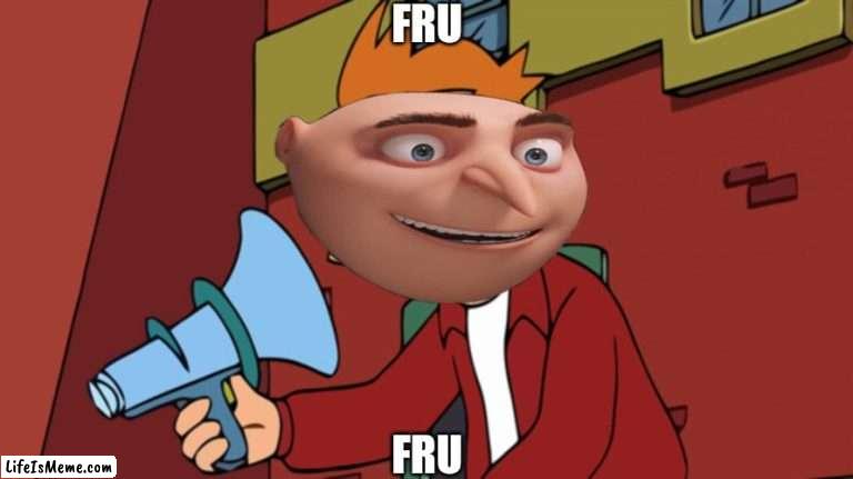 Fru | FRU; FRU | image tagged in futurama fry,gru,fry | made w/ Lifeismeme meme maker