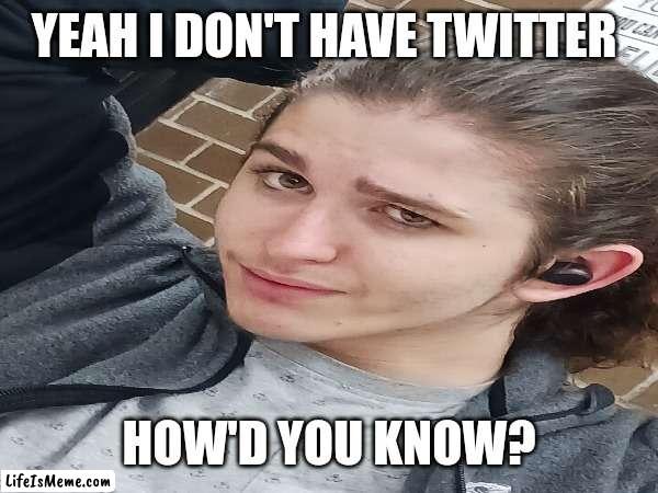 Boone | YEAH I DON'T HAVE TWITTER; HOW'D YOU KNOW? | image tagged in twitter,memes | made w/ Lifeismeme meme maker