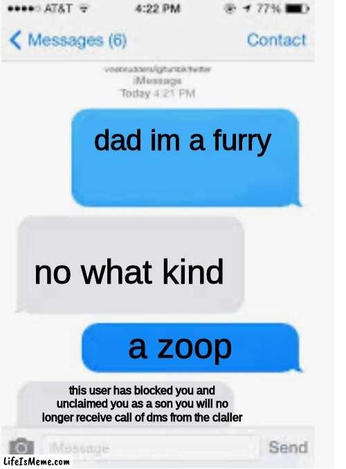 how every conversation goes with a furry and there dad | dad im a furry; no what kind; a zoop; this user has blocked you and unclaimed you as a son you will no longer receive call of dms from the claller | image tagged in blank text conversation | made w/ Lifeismeme meme maker