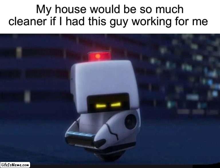 I wish he worked for me lol | My house would be so much cleaner if I had this guy working for me | image tagged in memes,funny,true story,cleaning,house,relatable memes | made w/ Lifeismeme meme maker