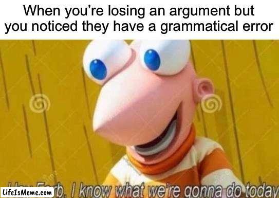 I am evil >:) | When you’re losing an argument but you noticed they have a grammatical error | image tagged in hey ferb,memes,funny,relatable memes,true story,online argument | made w/ Lifeismeme meme maker