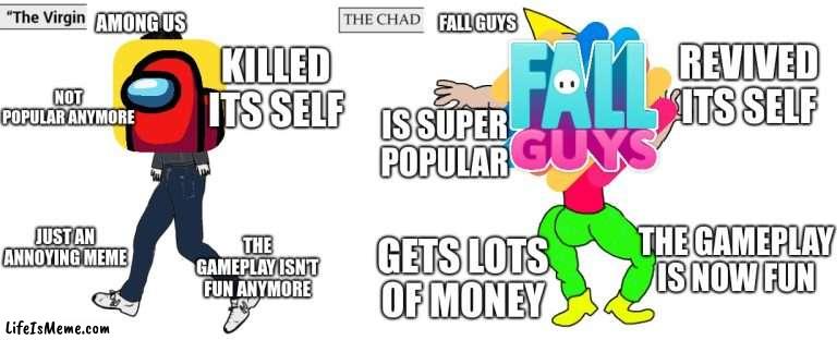 Virgin and Chad | AMONG US; FALL GUYS; REVIVED ITS SELF; KILLED ITS SELF; NOT POPULAR ANYMORE; IS SUPER POPULAR; JUST AN ANNOYING MEME; THE GAMEPLAY IS NOW FUN; THE GAMEPLAY ISN'T FUN ANYMORE; GETS LOTS OF MONEY | image tagged in virgin and chad | made w/ Lifeismeme meme maker