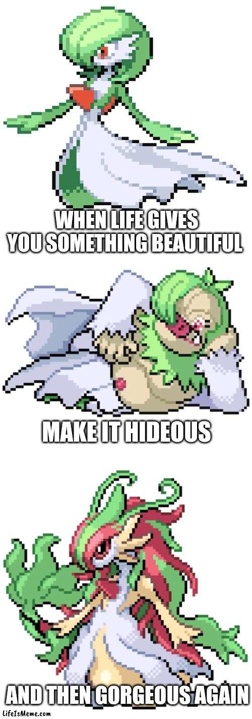 When life gives you something beautiful | WHEN LIFE GIVES YOU SOMETHING BEAUTIFUL; MAKE IT HIDEOUS; AND THEN GORGEOUS AGAIN | image tagged in pokemon,memes | made w/ Lifeismeme meme maker