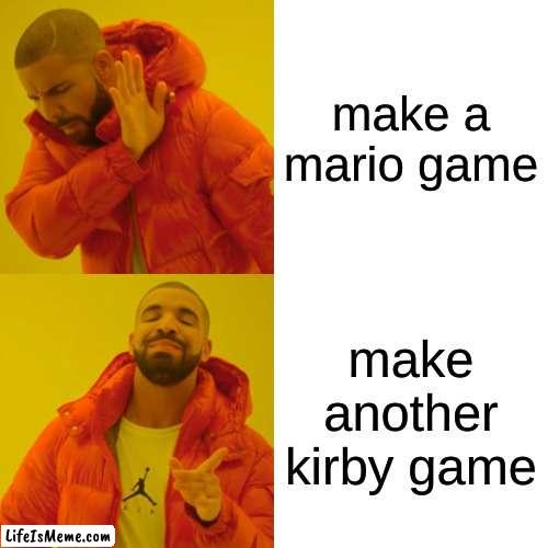 nintendo right now | make a mario game; make another kirby game | image tagged in memes,drake hotline bling | made w/ Lifeismeme meme maker