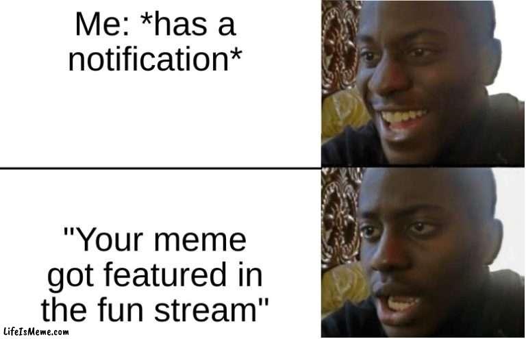 It do be like that though | Me: *has a notification*; "Your meme got featured in the fun stream" | image tagged in disappointed black guy,notifications,relatable,oh wow are you actually reading these tags,stop reading the tags | made w/ Lifeismeme meme maker