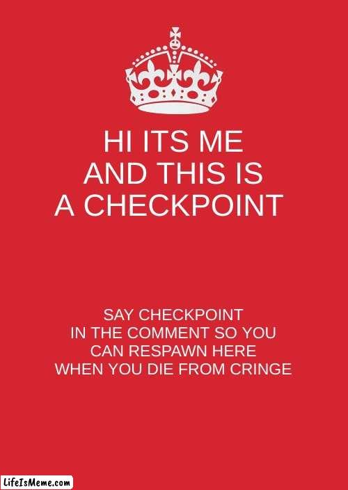 checkpoint | HI ITS ME AND THIS IS A CHECKPOINT; SAY CHECKPOINT IN THE COMMENT SO YOU CAN RESPAWN HERE WHEN YOU DIE FROM CRINGE | image tagged in memes,keep calm and carry on red | made w/ Lifeismeme meme maker