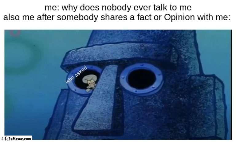 weird right | me: why does nobody ever talk to me
also me after somebody shares a fact or Opinion with me:; who asked | image tagged in spongebob,who asked,meme,funny | made w/ Lifeismeme meme maker