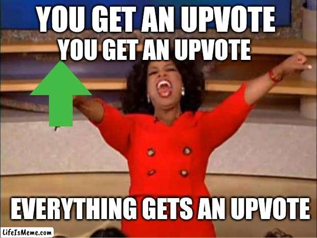 When I need points. | YOU GET AN UPVOTE; YOU GET AN UPVOTE; EVERYTHING GETS AN UPVOTE | image tagged in memes,oprah you get a | made w/ Lifeismeme meme maker