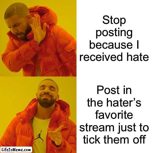 -Posts with evil intent- | Stop posting because I received hate; Post in the hater’s favorite stream just to tick them off | image tagged in memes,drake hotline bling | made w/ Lifeismeme meme maker