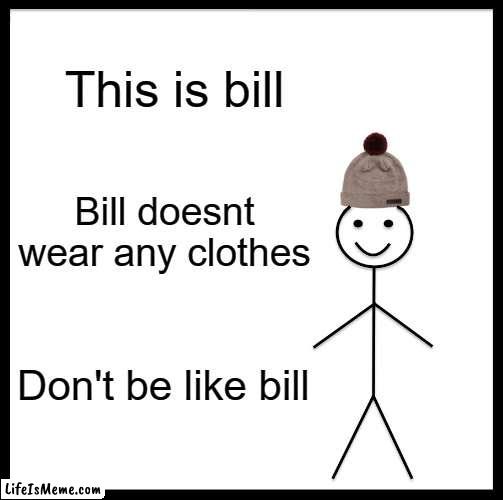 One of the Submission Rules is no nudity, uh oh. | This is bill; Bill doesnt wear any clothes; Don't be like bill | image tagged in memes,be like bill | made w/ Lifeismeme meme maker