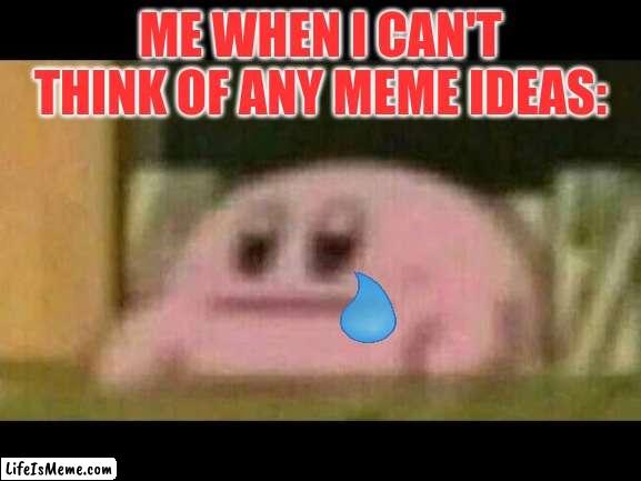 Can't think of any memes | ME WHEN I CAN'T THINK OF ANY MEME IDEAS: | image tagged in kirby derp-face,kirby | made w/ Lifeismeme meme maker