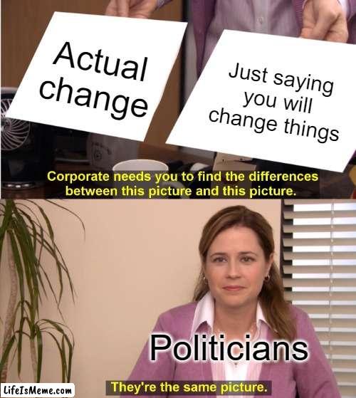 Every politician be like: | Actual change; Just saying you will change things; Politicians | image tagged in memes,they're the same picture | made w/ Lifeismeme meme maker