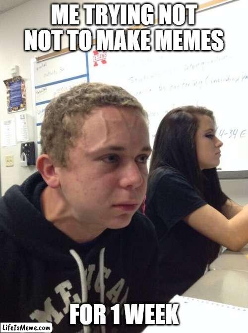 memes are the best but you can't always make it | ME TRYING NOT NOT TO MAKE MEMES; FOR 1 WEEK | image tagged in hold fart,memes | made w/ Lifeismeme meme maker