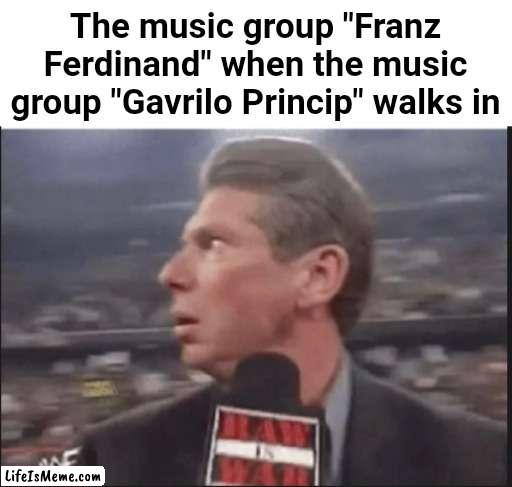 If only this band existed... | The music group "Franz Ferdinand" when the music group "Gavrilo Princip" walks in | image tagged in suprised wwe announcer,memes,ww1,history,funny,music | made w/ Lifeismeme meme maker