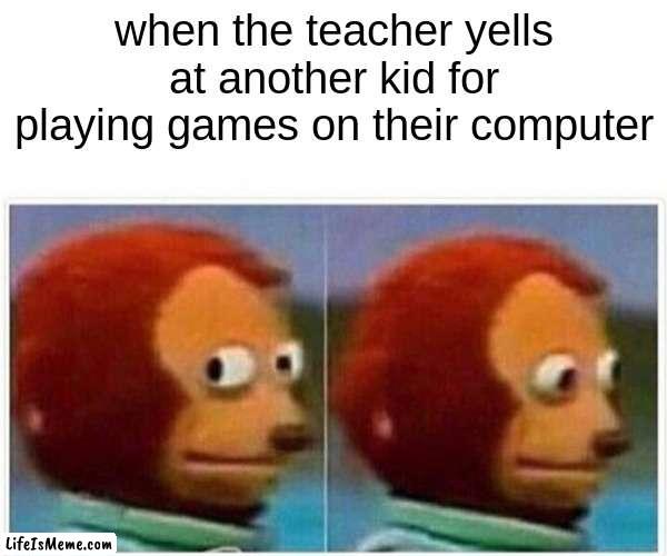 i do this everyday | when the teacher yells at another kid for playing games on their computer | image tagged in memes,monkey puppet,school meme | made w/ Lifeismeme meme maker