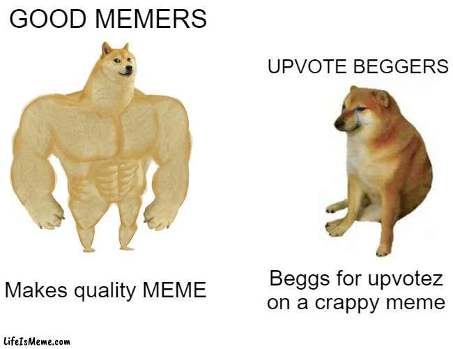 Upvote Beggers VS Good Memers | GOOD MEMERS; UPVOTE BEGGERS; Makes quality MEME; Beggs for upvotez on a crappy meme | image tagged in memes,buff doge vs cheems | made w/ Lifeismeme meme maker