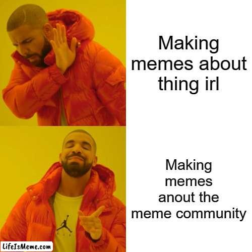 Lifeismeme users like Lifeismeme memes about Lifeismeme | Making memes about thing irl; Making memes anout the meme community | image tagged in memes,drake hotline bling,funny,imgflip,imgflip users,meanwhile on imgflip | made w/ Lifeismeme meme maker