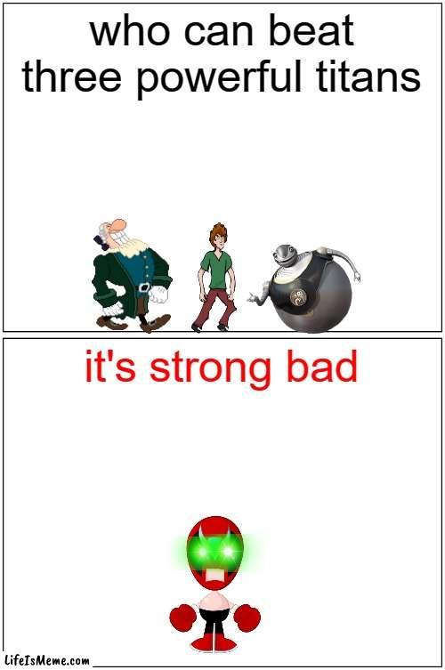 the almighty strong bad | who can beat three powerful titans; it's strong bad | image tagged in memes,blank comic panel 1x2,strong bad,scooby doo shaggy,powerful | made w/ Lifeismeme meme maker