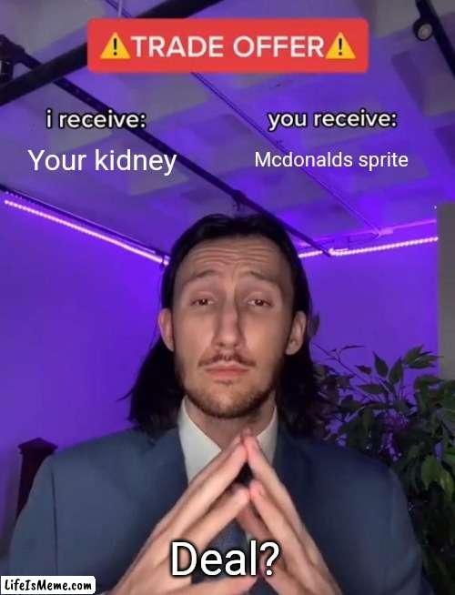 New image ???? | Your kidney; Mcdonalds sprite; Deal? | image tagged in trade offer | made w/ Lifeismeme meme maker