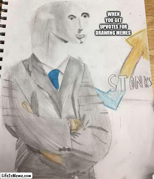 STONKS DRAWING | WHEN YOU GET UPVOTES FOR DRAWING MEMES | image tagged in stonks | made w/ Lifeismeme meme maker