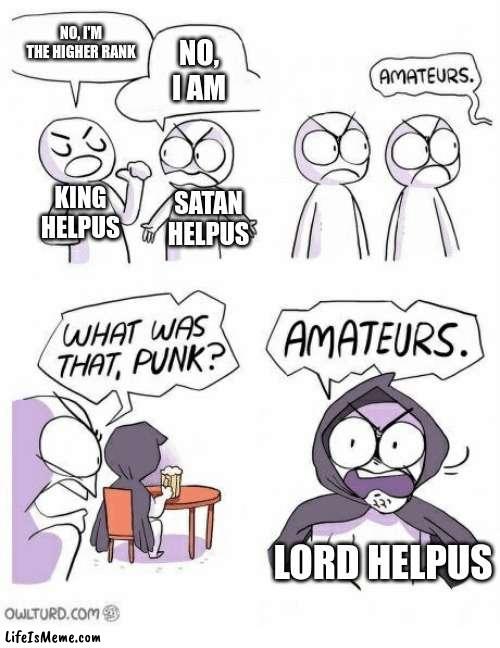 Higher Rank | NO, I'M THE HIGHER RANK; NO, I AM; KING HELPUS; SATAN HELPUS; LORD HELPUS | image tagged in amateurs,group help us | made w/ Lifeismeme meme maker