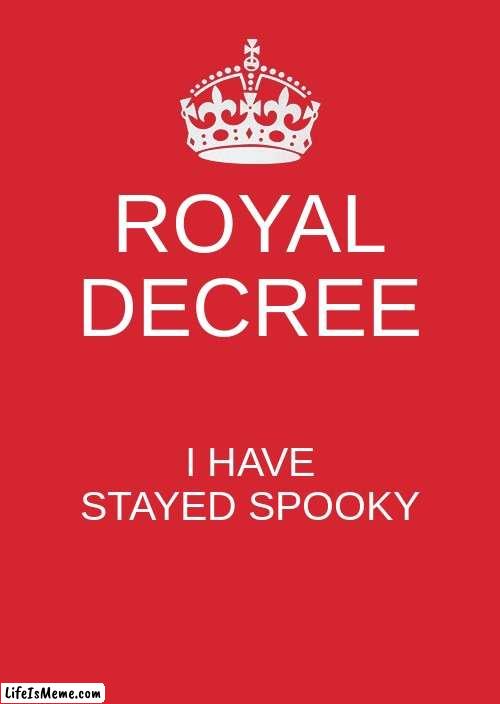 Spooky is fun Spooky is life | ROYAL DECREE; I HAVE STAYED SPOOKY | image tagged in memes,keep calm and carry on red | made w/ Lifeismeme meme maker