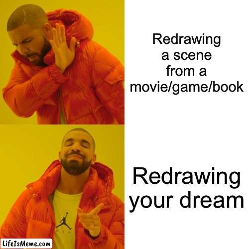 Redrawing | Redrawing a scene from a movie/game/book; Redrawing your dream | image tagged in memes,drake hotline bling | made w/ Lifeismeme meme maker