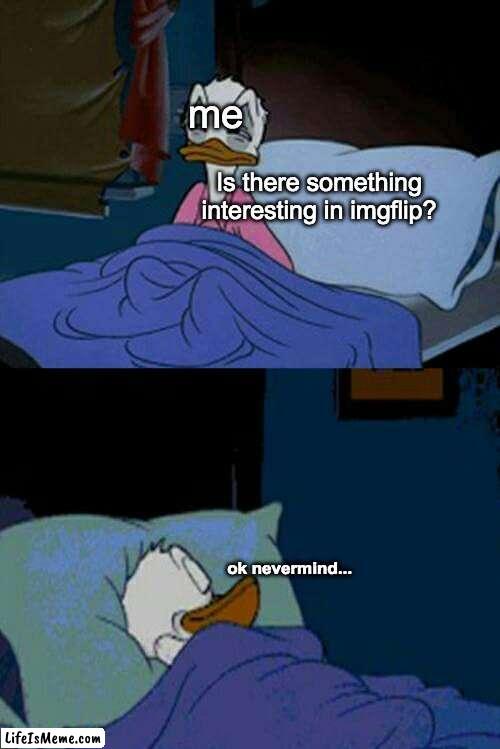 like cmon man | me; Is there something interesting in imgflip? ok nevermind... | image tagged in sleepy donald duck in bed,meanwhile on imgflip,imgflip,sleep | made w/ Lifeismeme meme maker