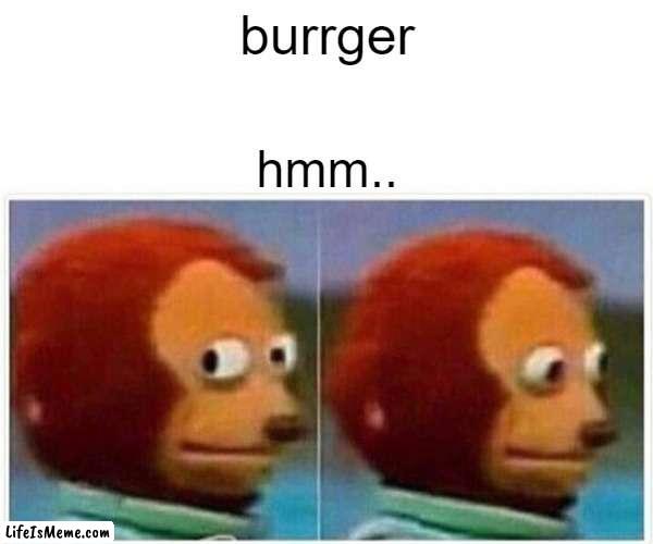 burrger | burrger; hmm.. | image tagged in memes,monkey puppet | made w/ Lifeismeme meme maker