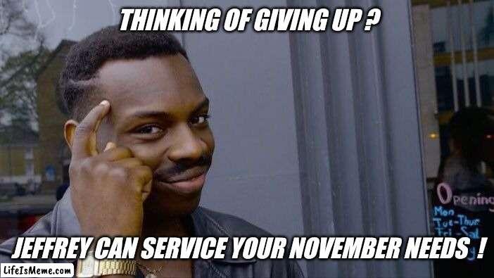 Come on guys...just do it ! | THINKING OF GIVING UP ? JEFFREY CAN SERVICE YOUR NOVEMBER NEEDS  ! | image tagged in memes,roll safe think about it,nnn,imgflip users,imgflip community,jeffrey | made w/ Lifeismeme meme maker