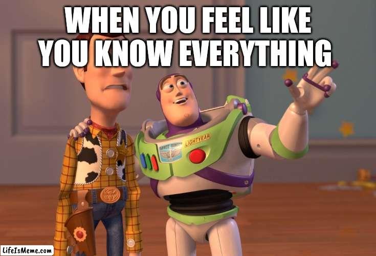 Meme1 | WHEN YOU FEEL LIKE YOU KNOW EVERYTHING | image tagged in memes,x x everywhere | made w/ Lifeismeme meme maker