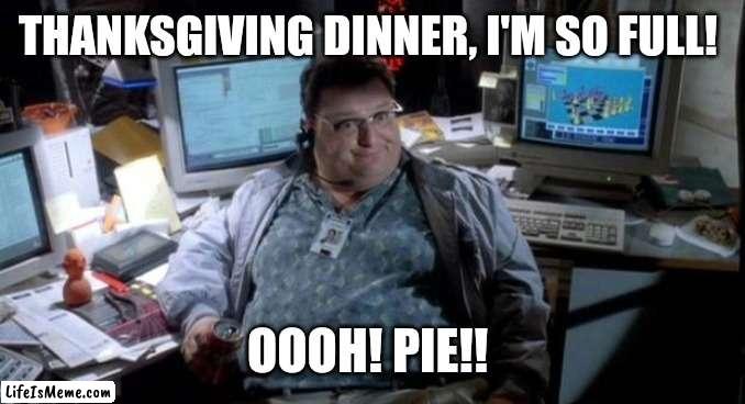 PIE!! | THANKSGIVING DINNER, I'M SO FULL! OOOH! PIE!! | image tagged in jurassic park,thanksgiving,pie,fat,hungry | made w/ Lifeismeme meme maker