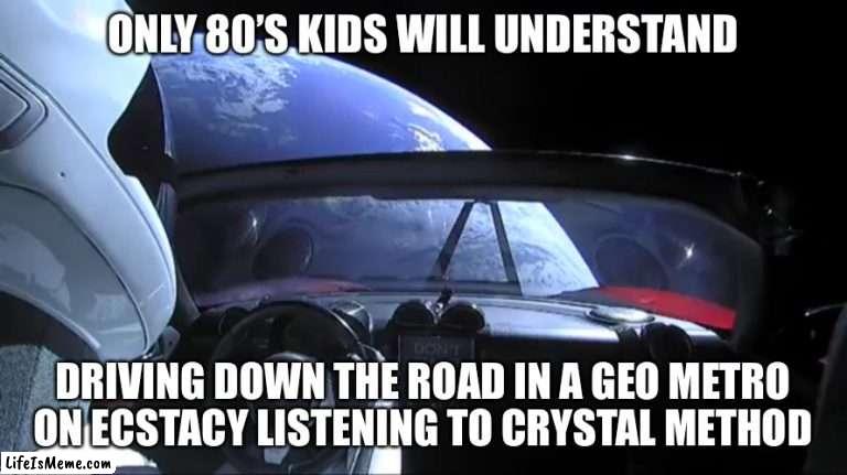 Ecstasy | ONLY 80’S KIDS WILL UNDERSTAND; DRIVING DOWN THE ROAD IN A GEO METRO ON ECSTACY LISTENING TO CRYSTAL METHOD | image tagged in space | made w/ Lifeismeme meme maker