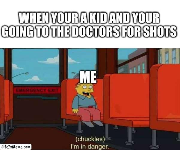 Ok hear me out, i have a phobia of one | WHEN YOUR A KID AND YOUR GOING TO THE DOCTORS FOR SHOTS; ME | image tagged in i'm in danger blank place above | made w/ Lifeismeme meme maker
