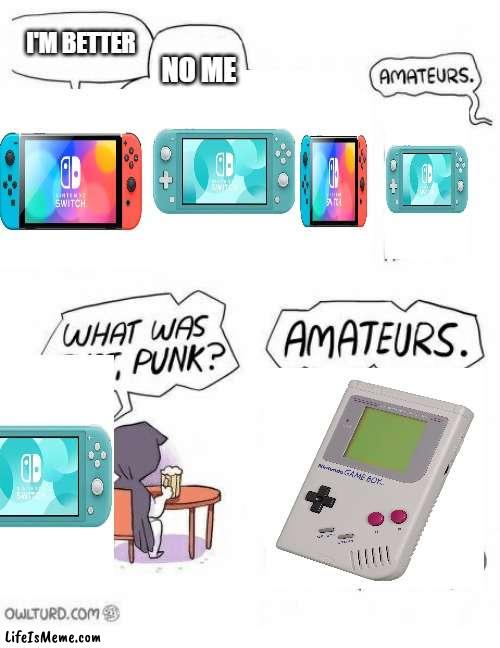 switch VS switch lite VS gameboy | I'M BETTER; NO ME | image tagged in amateurs | made w/ Lifeismeme meme maker