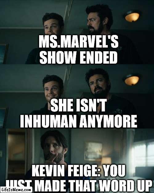 Kevin Feige/Ms.Marvel | MS.MARVEL'S SHOW ENDED; SHE ISN'T INHUMAN ANYMORE; KEVIN FEIGE: YOU JUST MADE THAT WORD UP | image tagged in the boys,marvel | made w/ Lifeismeme meme maker