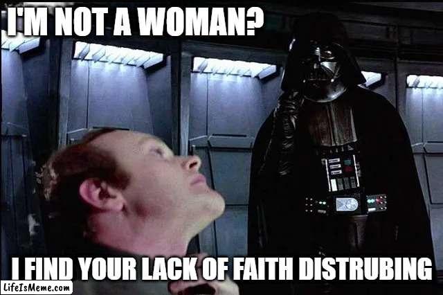 Trans Vader | I'M NOT A WOMAN? I FIND YOUR LACK OF FAITH DISTRUBING | image tagged in funny,star wars,darth vader,transgender | made w/ Lifeismeme meme maker