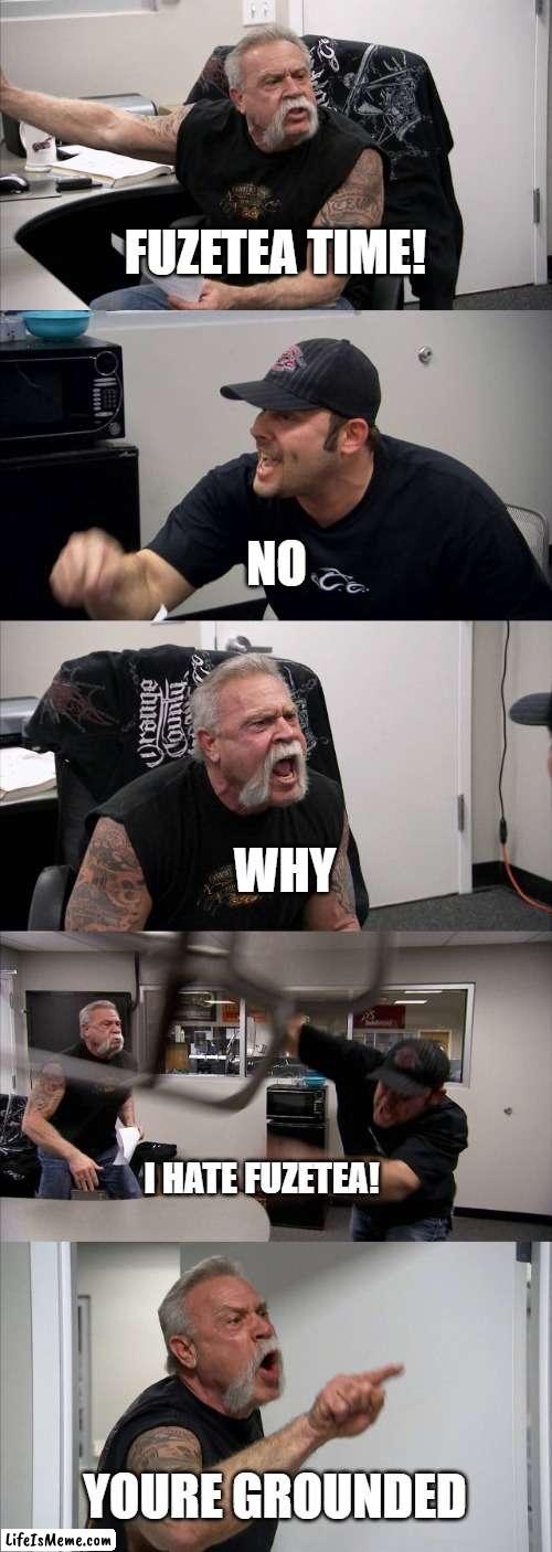 Fuzetea Hater | FUZETEA TIME! NO; WHY; I HATE FUZETEA! YOURE GROUNDED | image tagged in memes,american chopper argument | made w/ Lifeismeme meme maker