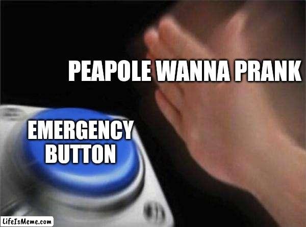 Peapole when wanna prank | PEAPOLE WANNA PRANK; EMERGENCY BUTTON | image tagged in memes,blank nut button | made w/ Lifeismeme meme maker