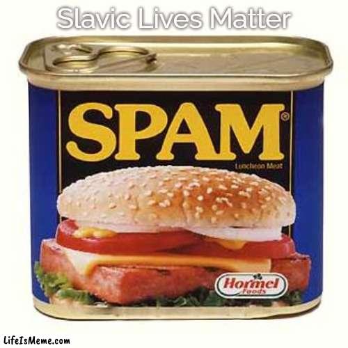 spam | Slavic Lives Matter | image tagged in spam,slavic,blm,slm | made w/ Lifeismeme meme maker