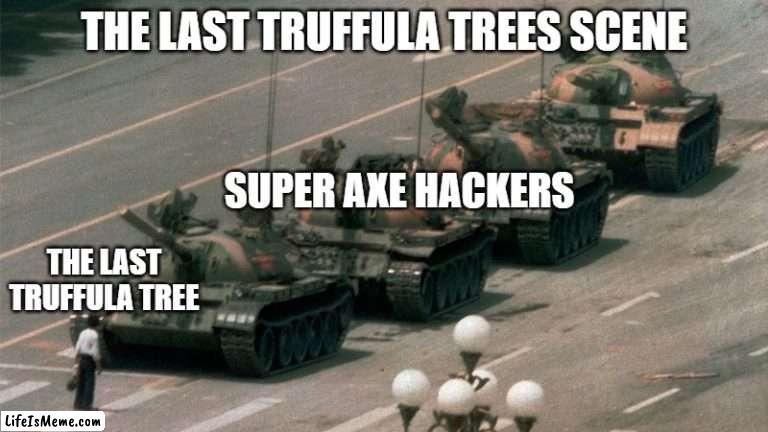 The super axe hackers are too powerful to stop. | THE LAST TRUFFULA TREES SCENE; SUPER AXE HACKERS; THE LAST TRUFFULA TREE | image tagged in so true memes | made w/ Lifeismeme meme maker