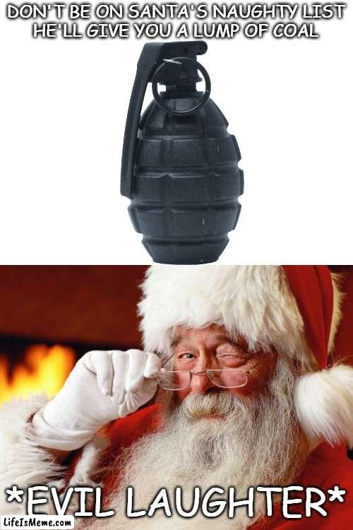 Shhhhh... | DON'T BE ON SANTA'S NAUGHTY LIST
HE'LL GIVE YOU A LUMP OF COAL; *EVIL LAUGHTER* | image tagged in santa | made w/ Lifeismeme meme maker