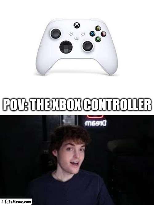 Dream? | POV: THE XBOX CONTROLLER | image tagged in blank white template | made w/ Lifeismeme meme maker