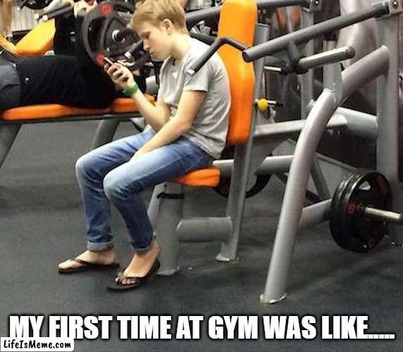 GYM | MY FIRST TIME AT GYM WAS LIKE..... | image tagged in gym | made w/ Lifeismeme meme maker