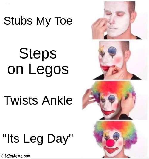 Leg Day | Stubs My Toe; Steps on Legos; Twists Ankle; "Its Leg Day" | image tagged in memes,clown applying makeup | made w/ Lifeismeme meme maker