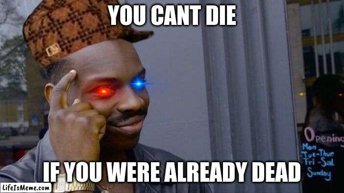 confimed? | YOU CANT DIE; IF YOU WERE ALREADY DEAD | image tagged in memes,roll safe think about it | made w/ Lifeismeme meme maker