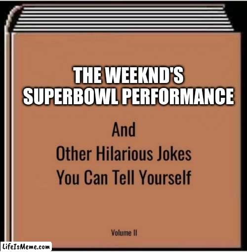 And other hilarious jokes you can tell yourself | THE WEEKND'S SUPERBOWL PERFORMANCE | image tagged in and other hilarious jokes you can tell yourself,funny,the weeknd | made w/ Lifeismeme meme maker