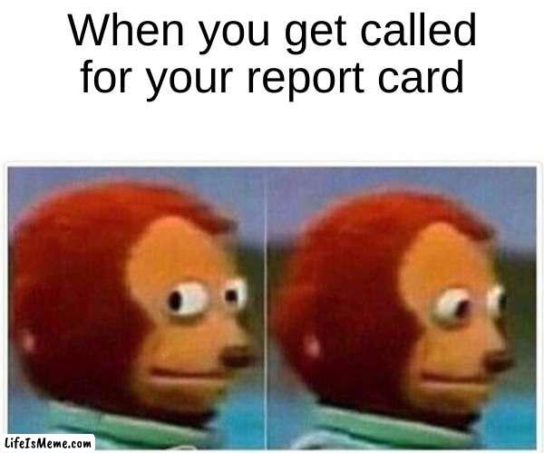 This is you | When you get called for your report card | image tagged in memes,monkey puppet | made w/ Lifeismeme meme maker