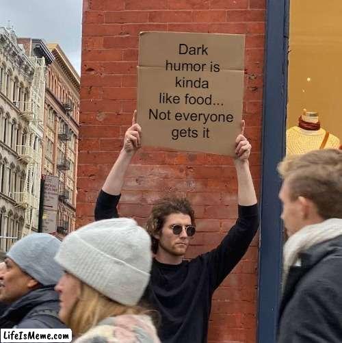 Dark humor at it's finest | Dark humor is kinda like food...

Not everyone gets it | image tagged in memes,guy holding cardboard sign,dark humor,food,funny | made w/ Lifeismeme meme maker